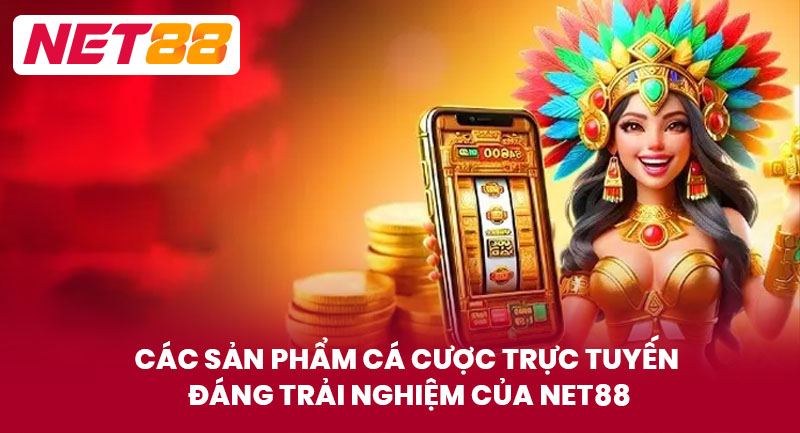 Các sản phẩm cá cược trực tuyến đáng trải nghiệm của NET88