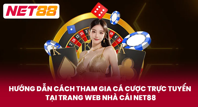 Hướng dẫn cách tham gia cá cược trực tuyến tại trang web nhà cái NET88