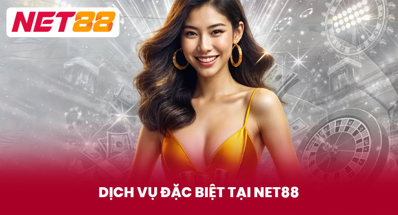 Dịch Vụ Đặc Biệt Tại NET88